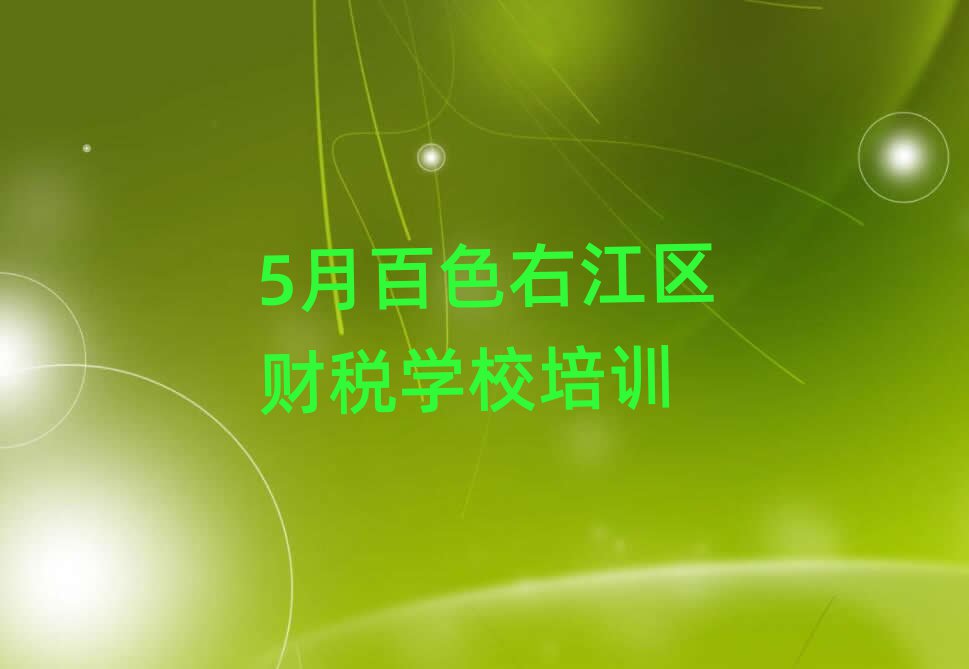 5月百色右江區(qū)財(cái)稅學(xué)校培訓(xùn)