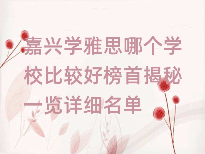 嘉興學(xué)雅思哪個(gè)學(xué)校比較好榜首揭秘一覽詳細(xì)名單