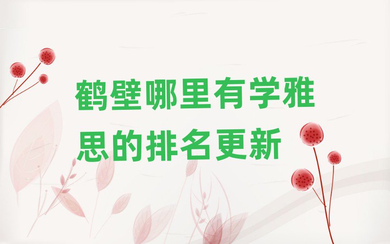 鶴壁哪里有學雅思的排名更新
