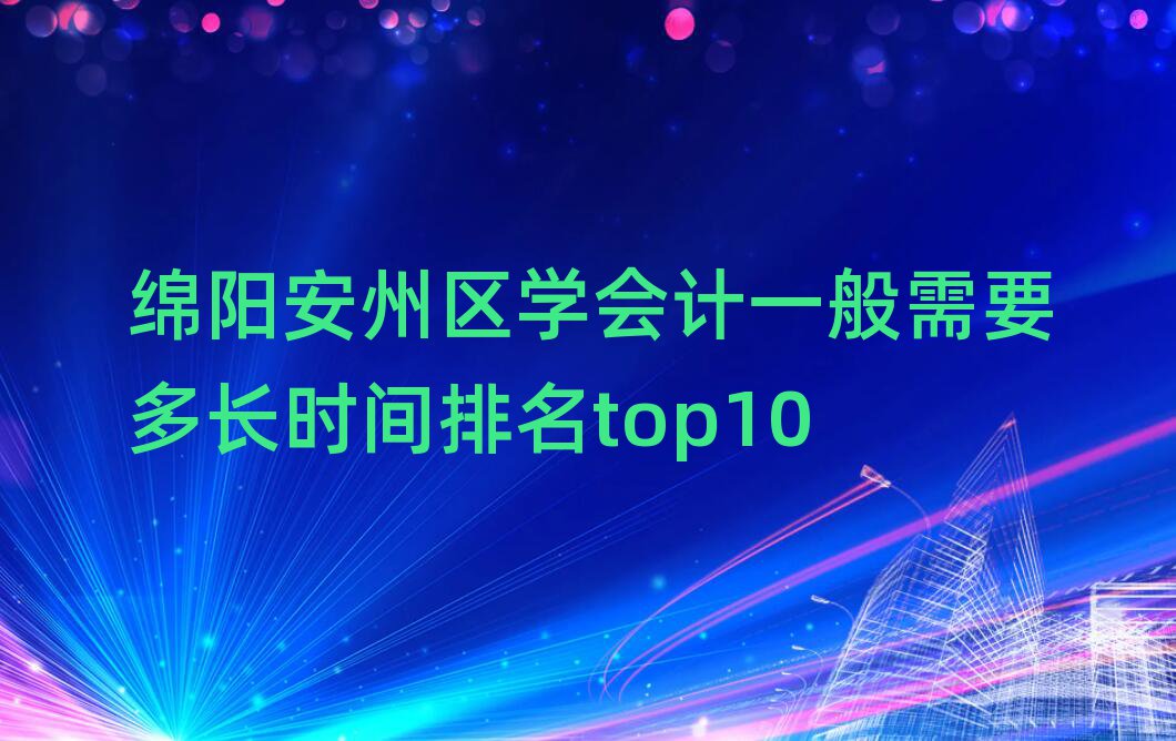 綿陽安州區(qū)學會計一般需要多長時間排名top10
