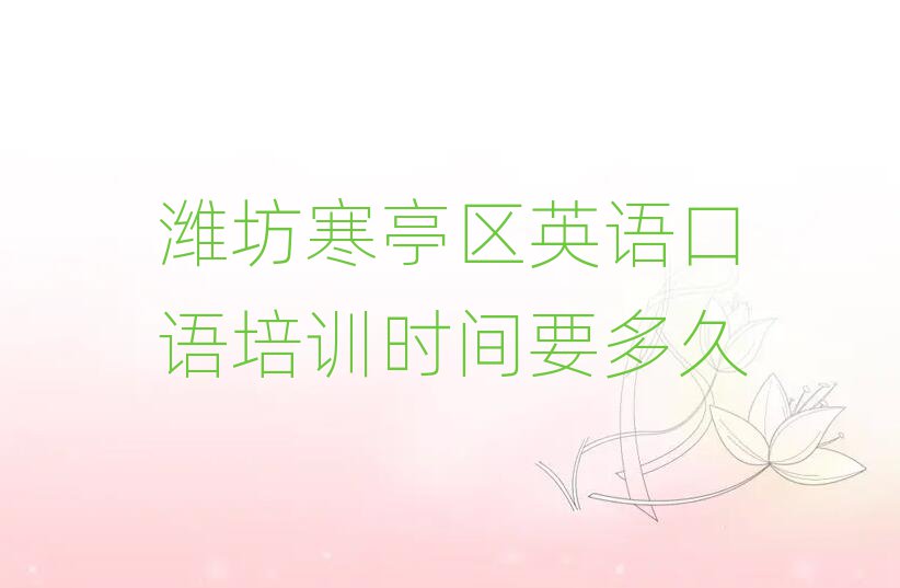 濰坊寒亭區(qū)英語(yǔ)口語(yǔ)培訓(xùn)時(shí)間要多久