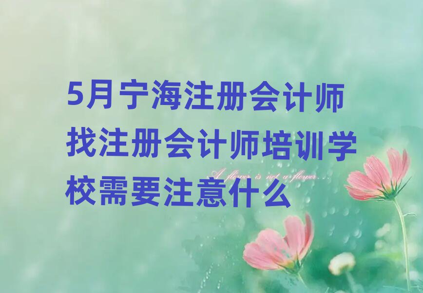 5月寧海注冊會計師找注冊會計師培訓學校需要注意什么