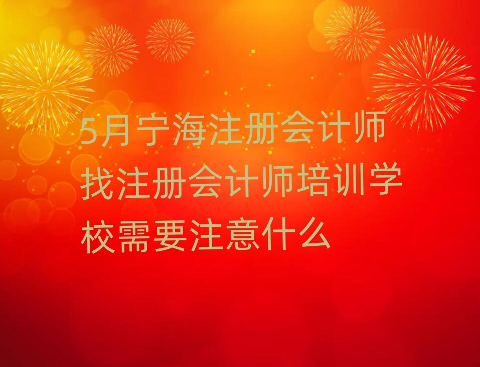 5月寧海注冊會計師找注冊會計師培訓學校需要注意什么