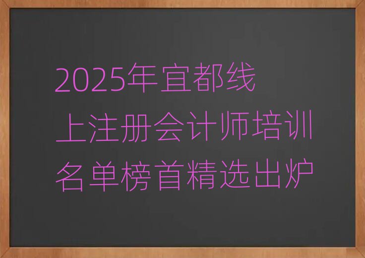 2025年宜都線上注冊(cè)會(huì)計(jì)師培訓(xùn)名單榜首精選出爐