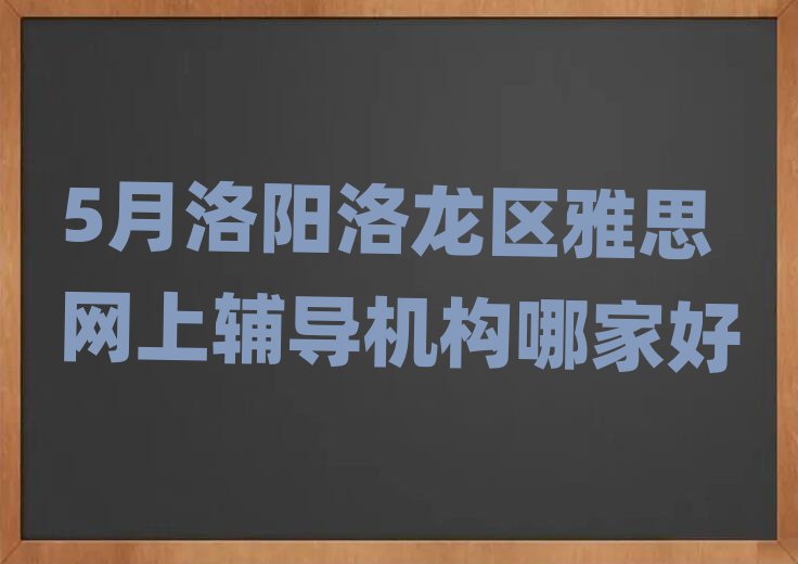 5月洛陽洛龍區(qū)雅思網(wǎng)上輔導(dǎo)機構(gòu)哪家好