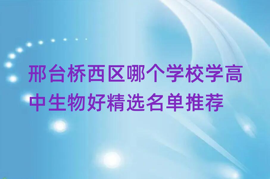 邢臺橋西區(qū)哪個學(xué)校學(xué)高中生物好精選名單推薦