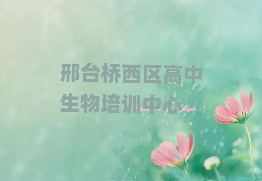 邢臺橋西區(qū)哪個學(xué)校學(xué)高中生物好精選名單推薦