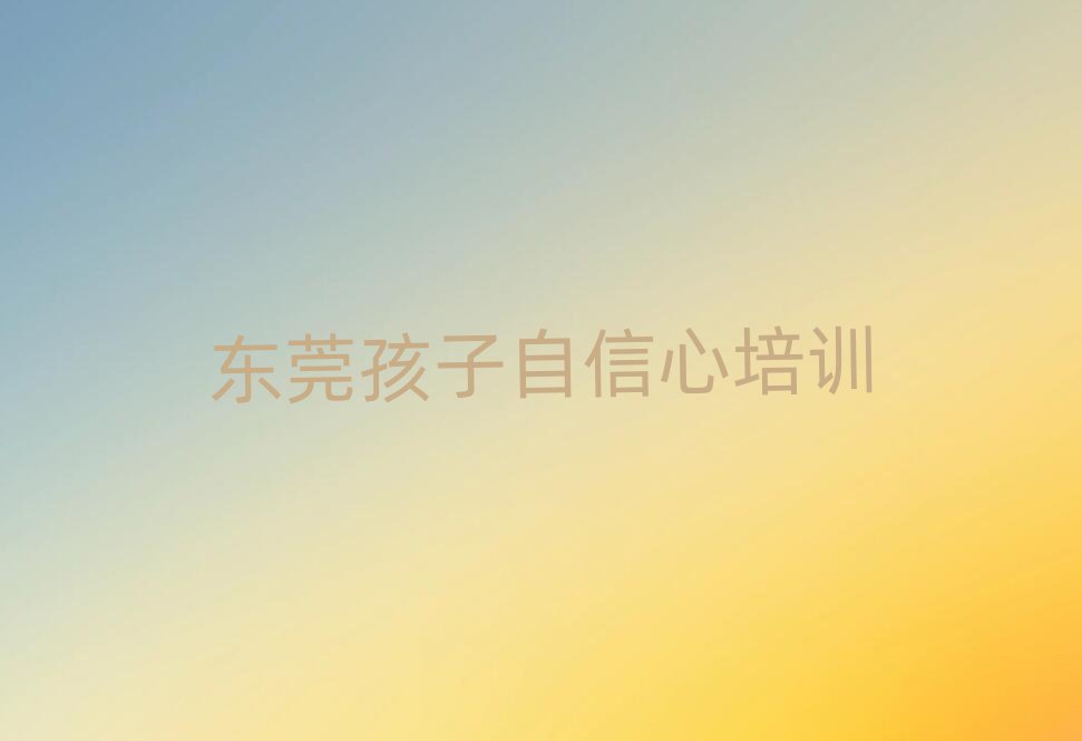 東莞學(xué)孩子自信心最好的學(xué)校實(shí)力排名名單