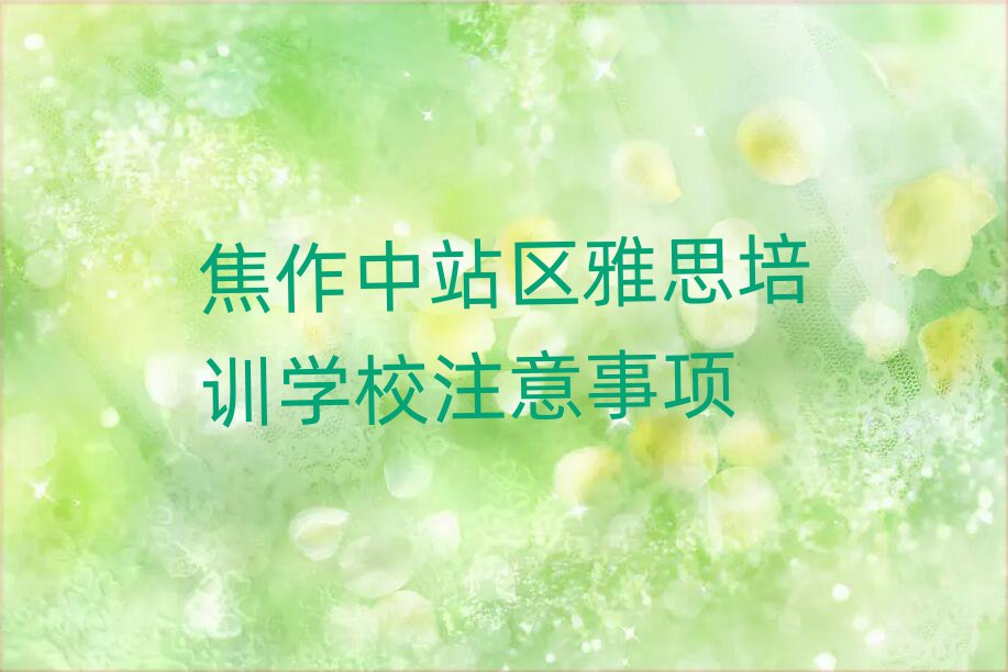 焦作中站區(qū)雅思培訓(xùn)學(xué)校注意事項(xiàng)