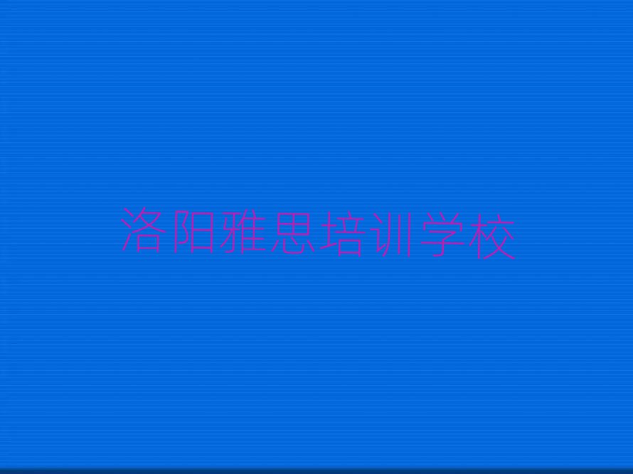 5月洛陽雅思網(wǎng)絡(luò)學(xué)習(xí)班名單總覽公布一覽表