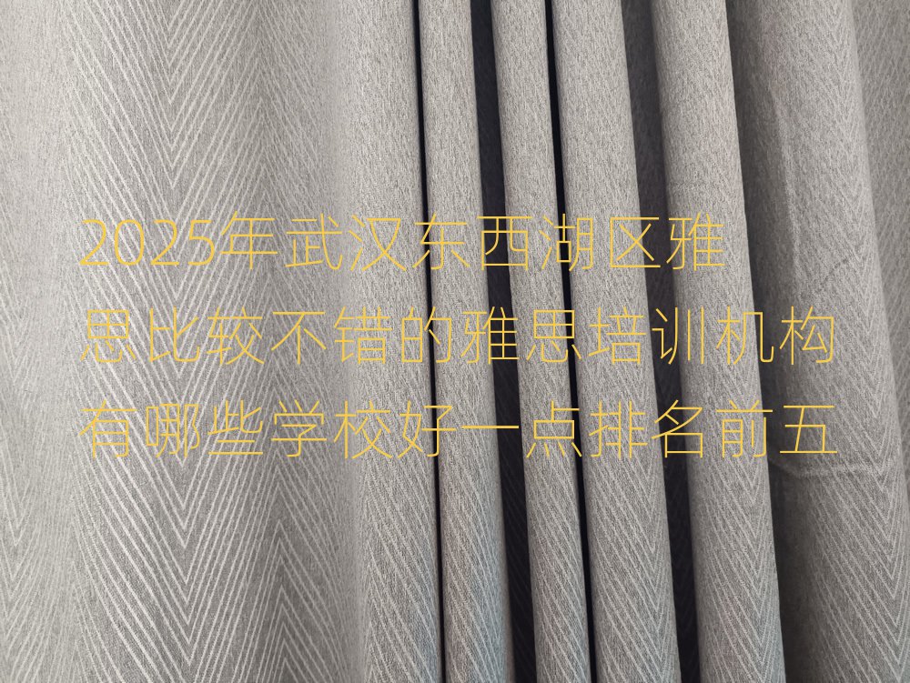 2025年武漢東西湖區(qū)雅思比較不錯(cuò)的雅思培訓(xùn)機(jī)構(gòu)有哪些學(xué)校好一點(diǎn)排名前五