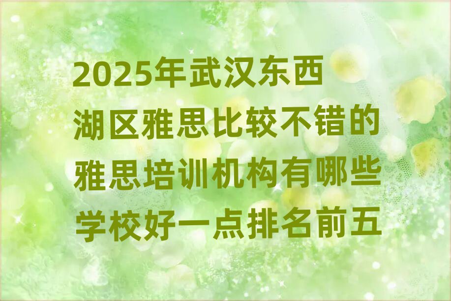 2025年武漢東西湖區(qū)雅思比較不錯(cuò)的雅思培訓(xùn)機(jī)構(gòu)有哪些學(xué)校好一點(diǎn)排名前五