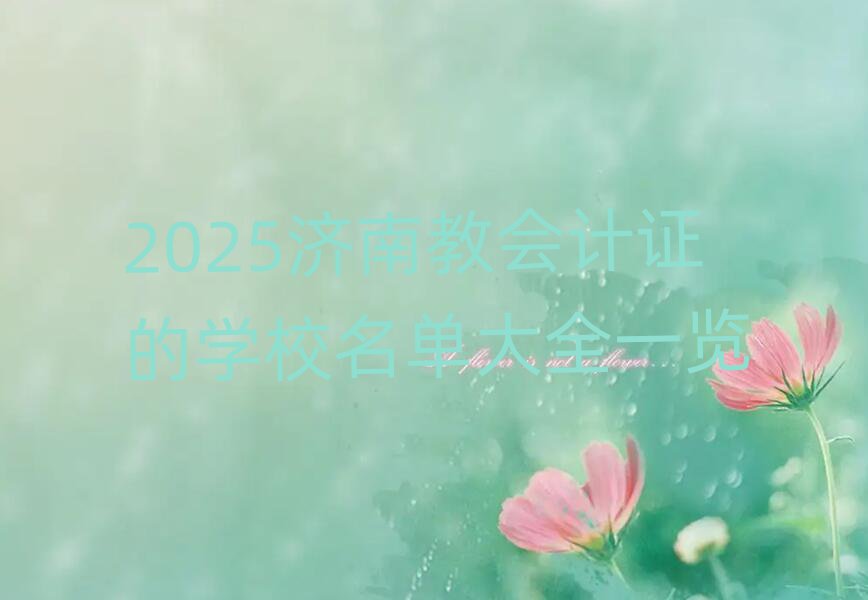 2025濟(jì)南教會(huì)計(jì)證的學(xué)校名單大全一覽