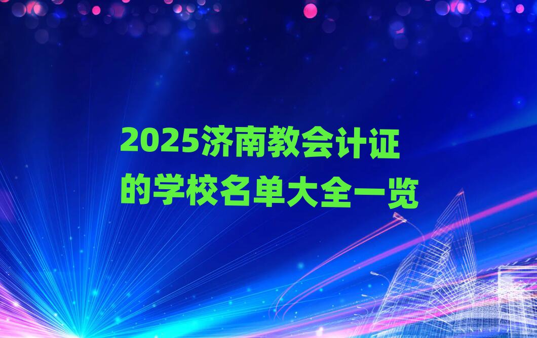 2025濟(jì)南教會(huì)計(jì)證的學(xué)校名單大全一覽