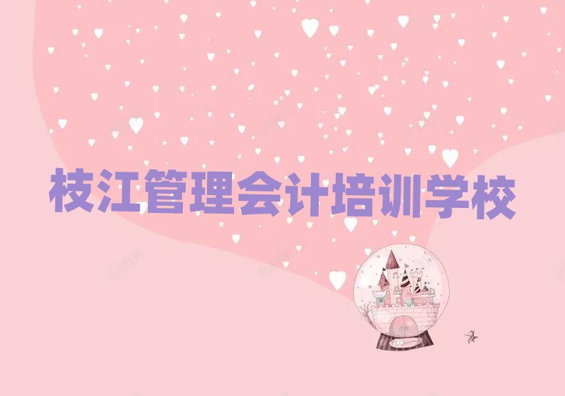 枝江學(xué)習(xí)管理會(huì)計(jì)的學(xué)校名單榜首一覽