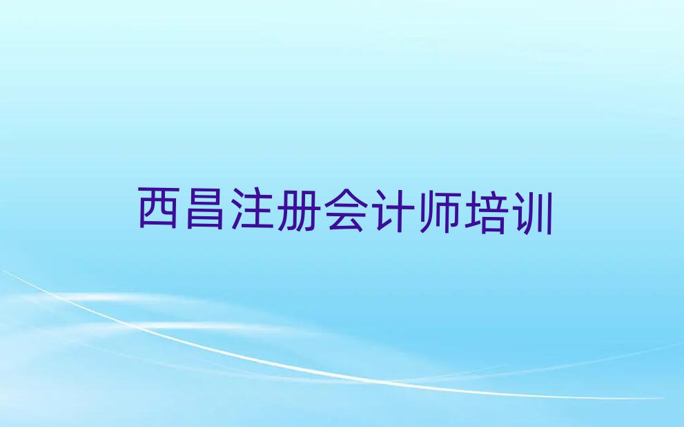 西昌注冊(cè)會(huì)計(jì)師在哪里學(xué)精選名單出爐