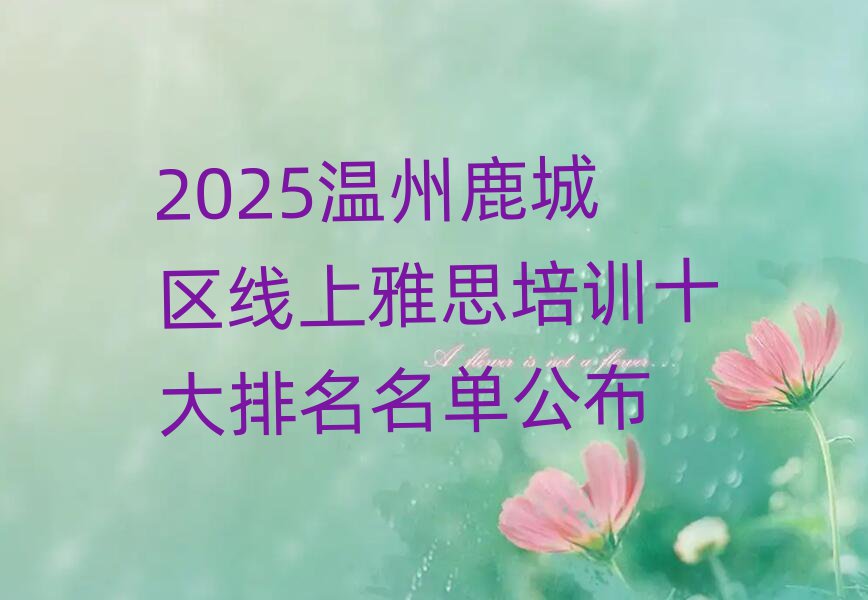 2025溫州鹿城區(qū)線上雅思培訓(xùn)十大排名名單公布