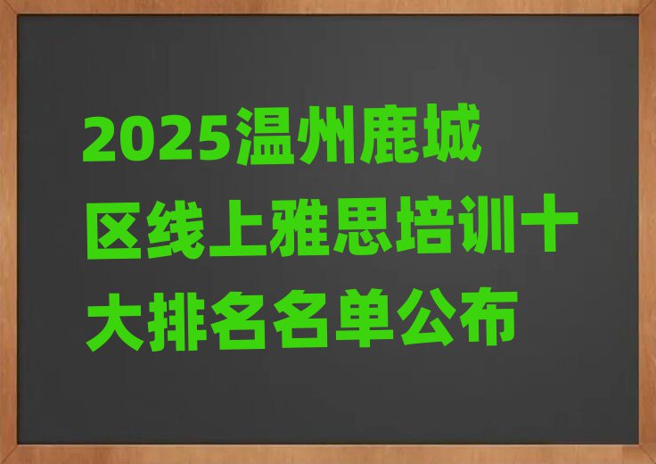 2025溫州鹿城區(qū)線上雅思培訓(xùn)十大排名名單公布