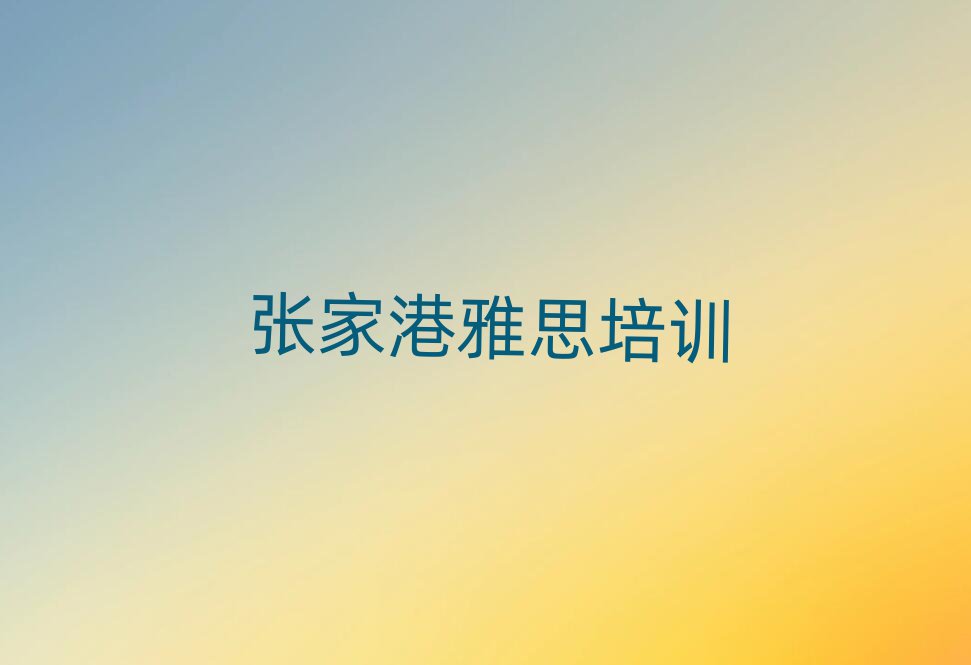 張家港學(xué)雅思好的學(xué)校排名近期更新
