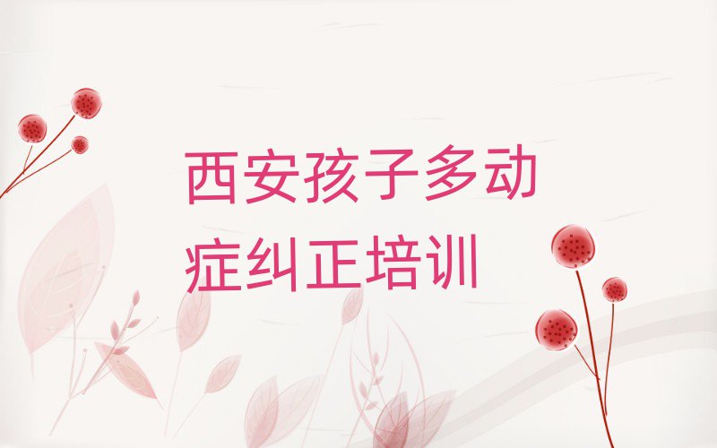 2025年西安在線孩子多動(dòng)癥糾正培訓(xùn)名單榜首出爐
