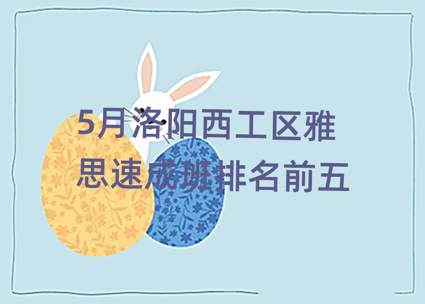 5月洛陽(yáng)西工區(qū)雅思速成班排名前五
