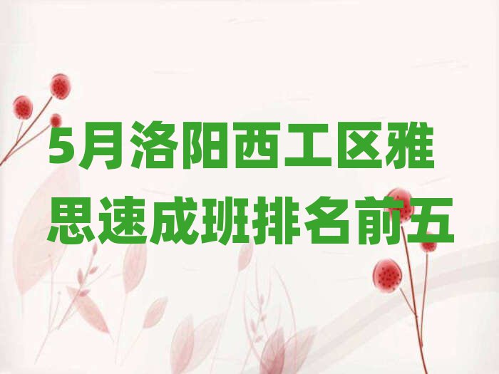 5月洛陽(yáng)西工區(qū)雅思速成班排名前五