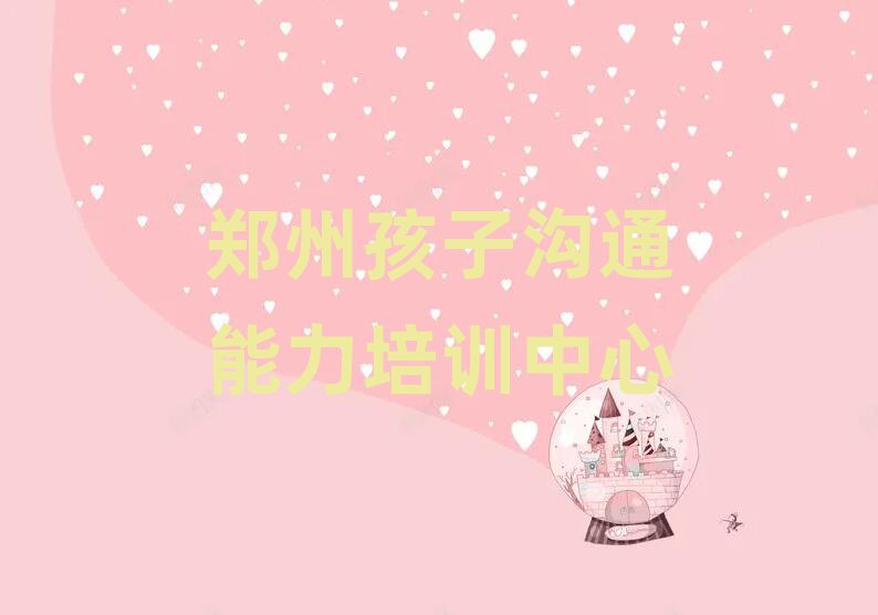 鄭州孩子溝通能力培訓(xùn)有哪些課程