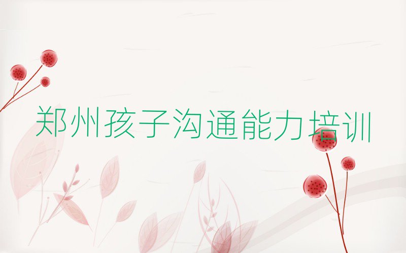 鄭州孩子溝通能力培訓(xùn)有哪些課程