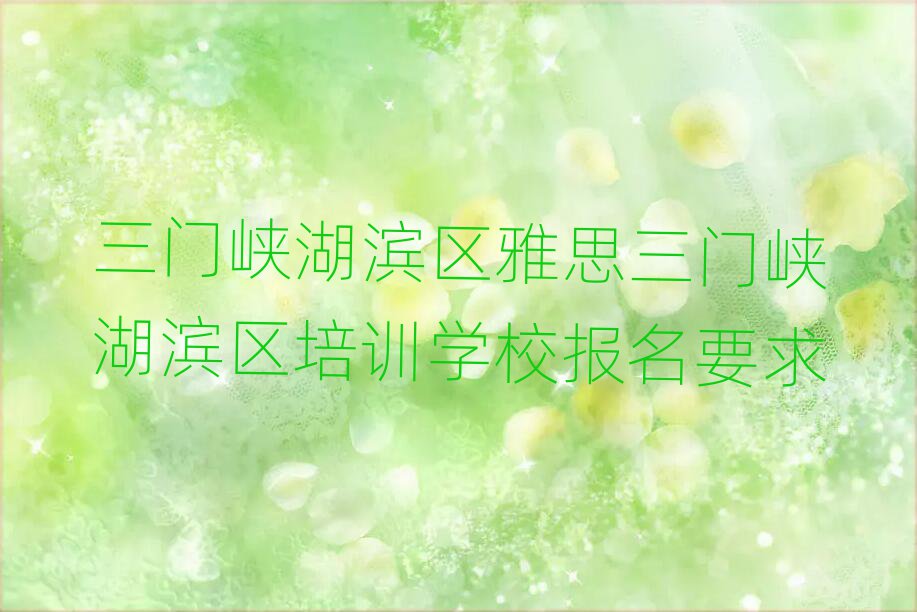 三門峽湖濱區(qū)雅思三門峽湖濱區(qū)培訓(xùn)學(xué)校報(bào)名要求