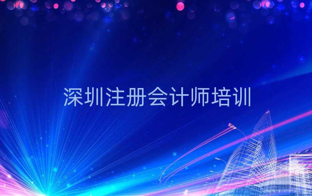 深圳南山區(qū)注冊會計師培訓(xùn)學(xué)校哪里好口碑排行榜推薦