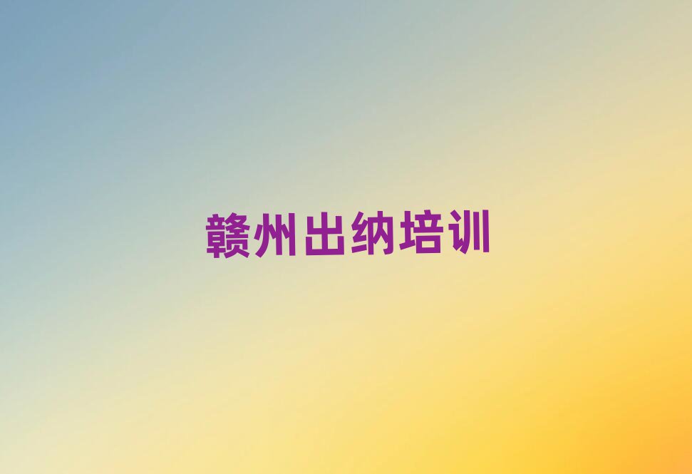 贛州贛縣區(qū)哪里有好的出納培訓(xùn)班十大排名