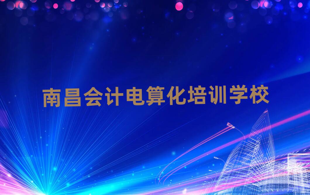 南昌會(huì)計(jì)電算化學(xué)校培訓(xùn)班人氣排行榜一覽表