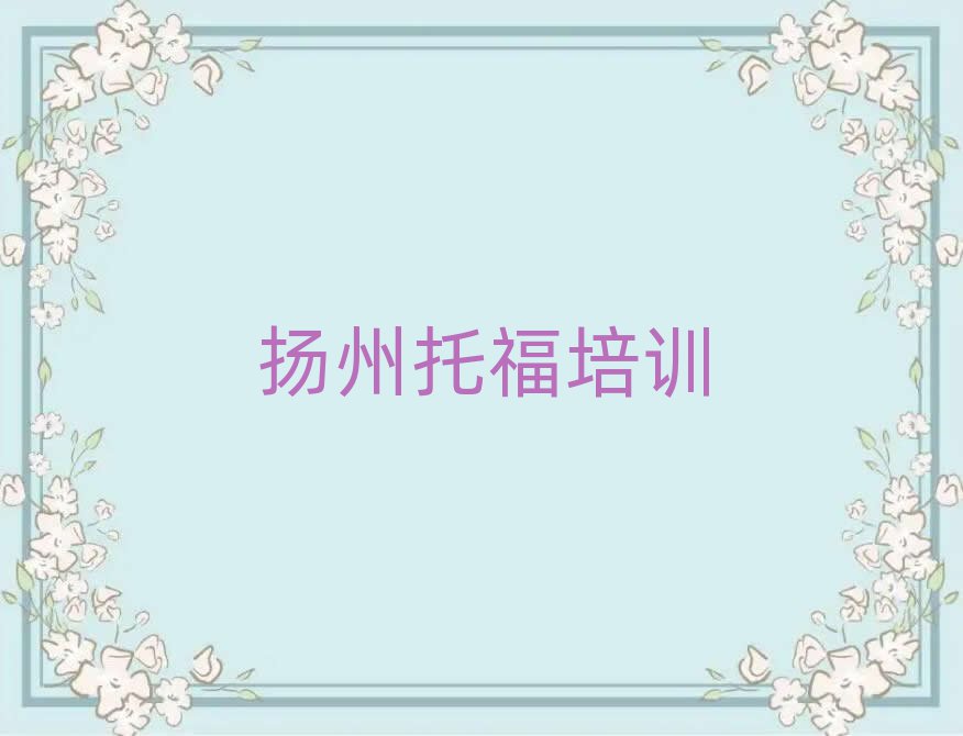 5月?lián)P州邗江區(qū)托福培訓(xùn)好的學(xué)校排名前十