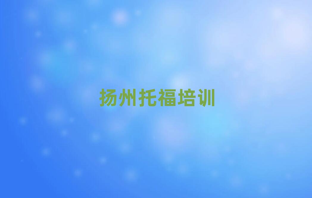 5月?lián)P州邗江區(qū)托福培訓(xùn)好的學(xué)校排名前十