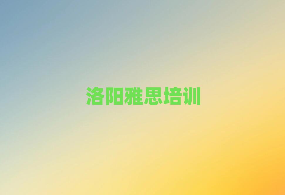 洛陽雅思培訓(xùn)學(xué)校哪個好榜首今日公布一覽
