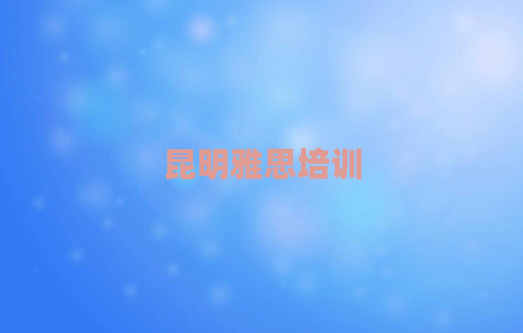 2025年昆明呈貢區(qū)雅思網(wǎng)上課程十大正規(guī)排行