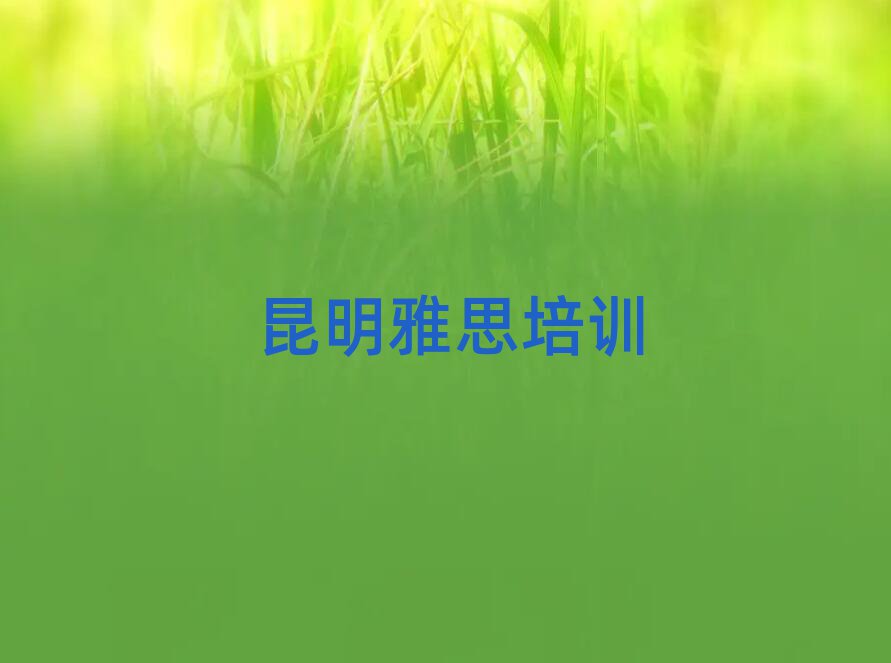 2025年昆明呈貢區(qū)雅思網(wǎng)上課程十大正規(guī)排行