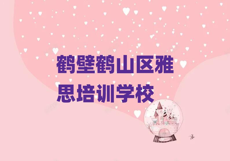 鶴壁鶴山區(qū)雅思學(xué)校有哪里名單更新匯總