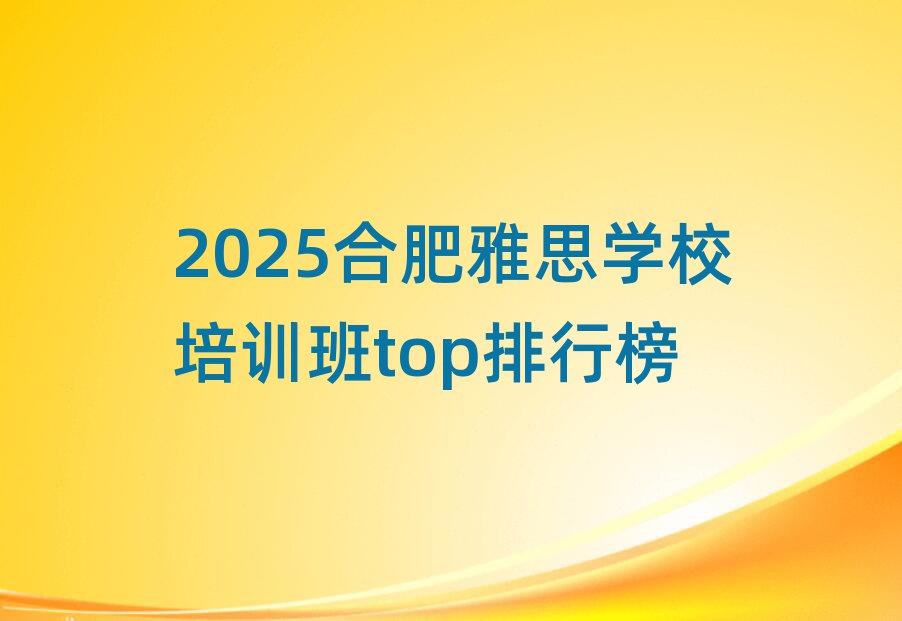 2025合肥雅思學(xué)校培訓(xùn)班top排行榜