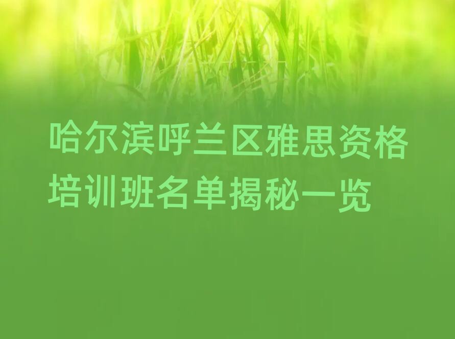哈爾濱呼蘭區(qū)雅思資格培訓(xùn)班名單揭秘一覽