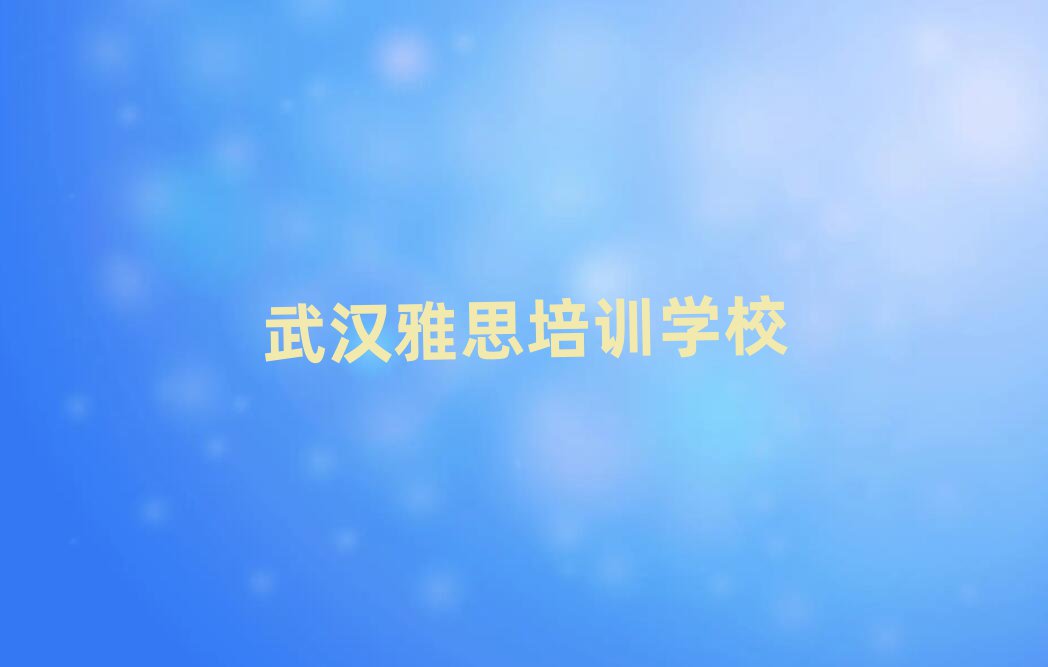 武漢學(xué)雅思哪家學(xué)校好名單榜首出爐