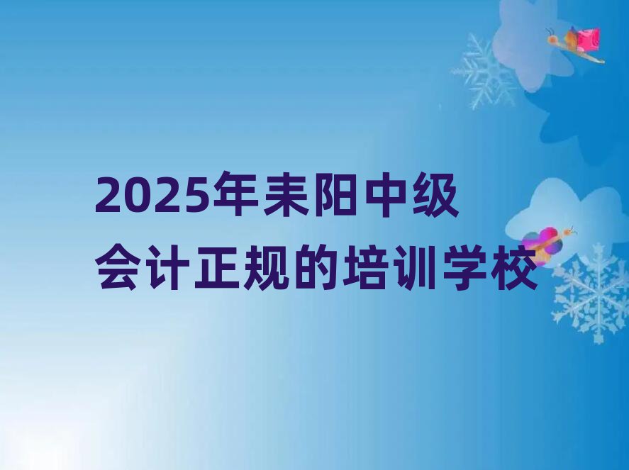 2025年耒陽中級會計(jì)正規(guī)的培訓(xùn)學(xué)校