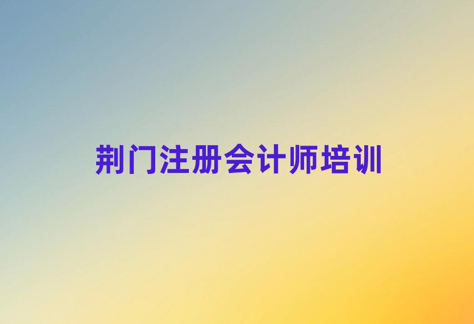 2025年荊門東寶區(qū)學(xué)注冊會計師可以在哪里學(xué)推薦一覽