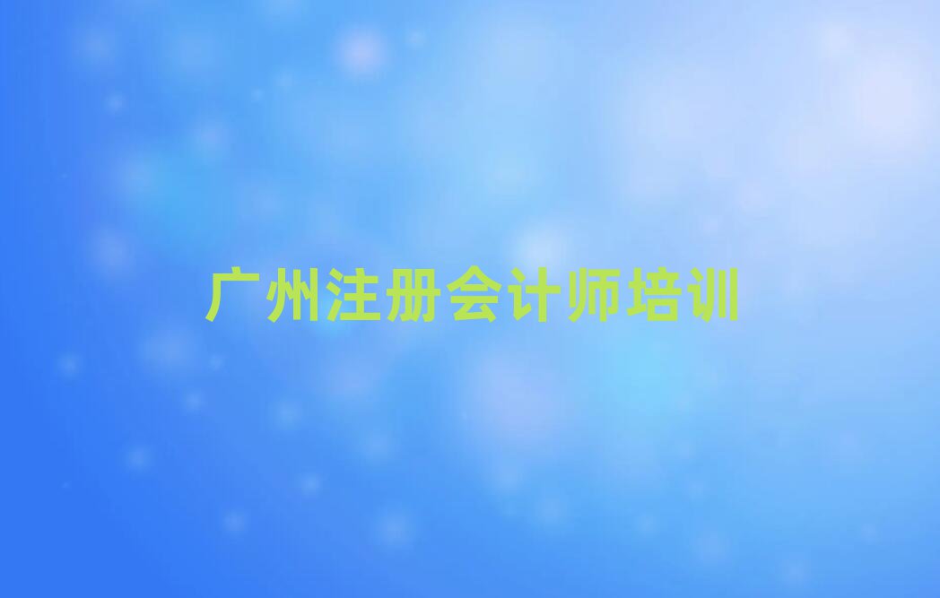 6月廣州注冊(cè)會(huì)計(jì)師培訓(xùn)機(jī)構(gòu)排名前五