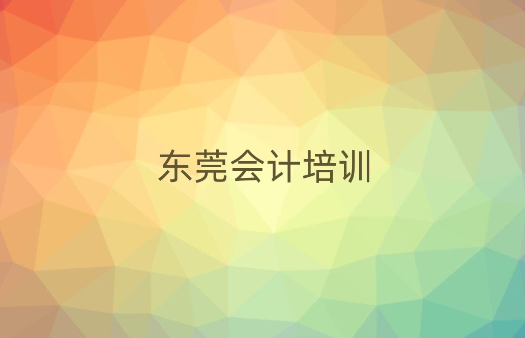 東莞好的會(huì)計(jì)培訓(xùn)學(xué)校名單大全一覽