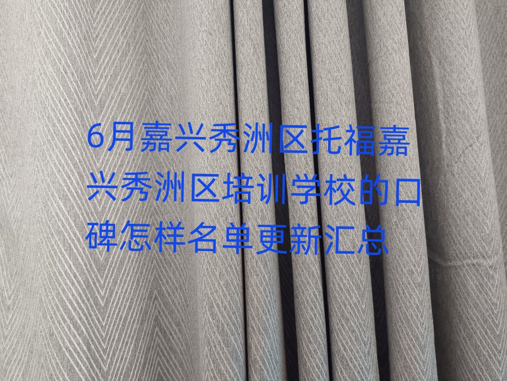 6月嘉興秀洲區(qū)托福嘉興秀洲區(qū)培訓(xùn)學(xué)校的口碑怎樣名單更新匯總
