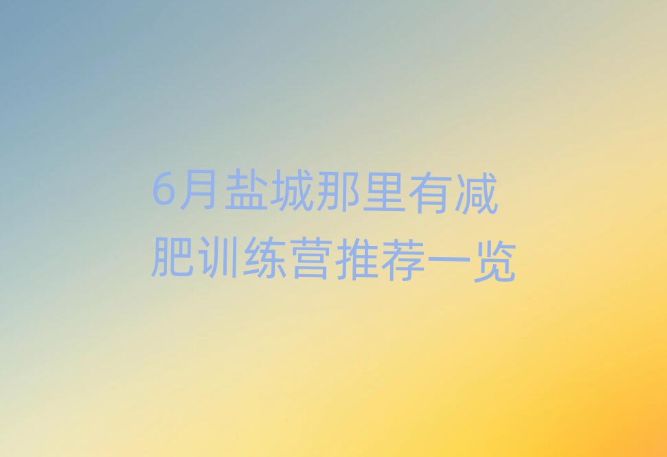6月鹽城那里有減肥訓練營推薦一覽