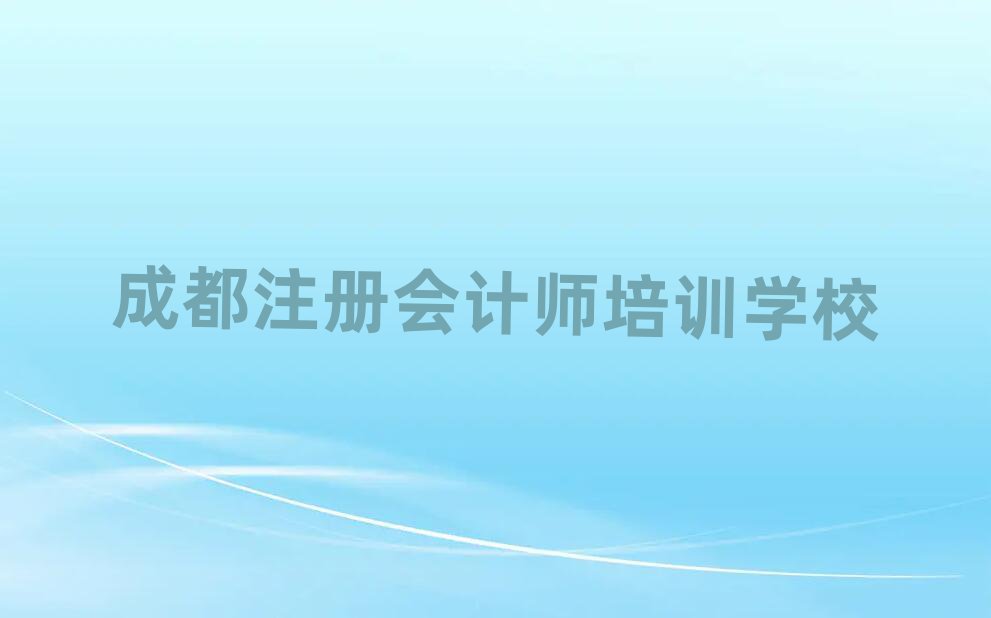 成都注冊會計師培訓(xùn)班在哪今日一覽公布