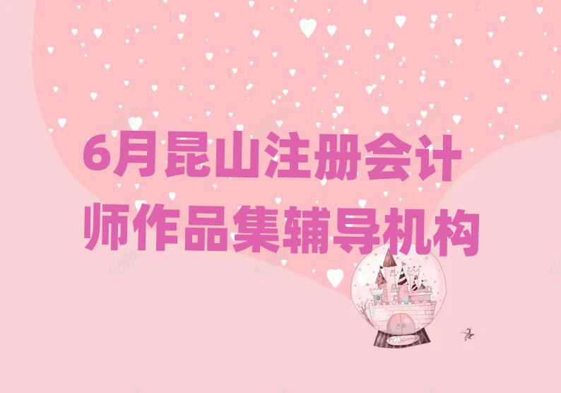 6月昆山注冊會計師作品集輔導(dǎo)機構(gòu)