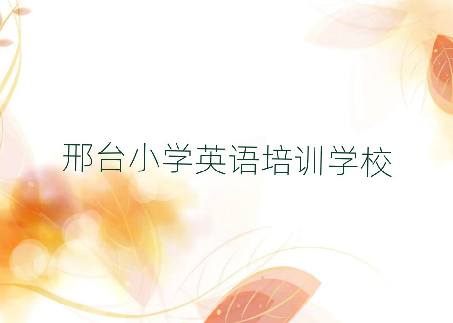 邢臺學(xué)小學(xué)英語的好學(xué)校一覽